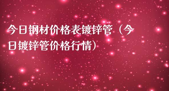 今日钢材价格表镀锌管（今日镀锌管价格行情）_https://www.londai.com_期货投资_第1张