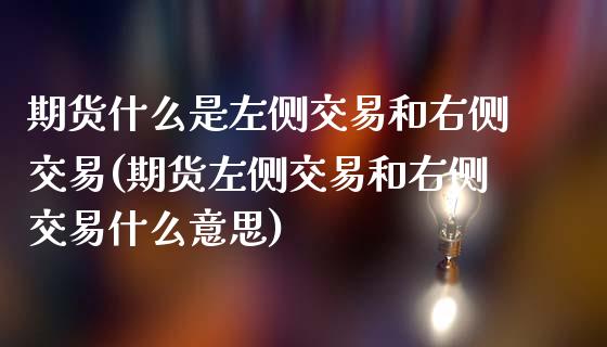 期货什么是左侧交易和右侧交易(期货左侧交易和右侧交易什么意思)_https://www.londai.com_期货投资_第1张