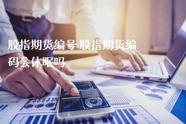 股指期货编号 股指期货编休眠吗_https://www.londai.com_期货投资_第1张