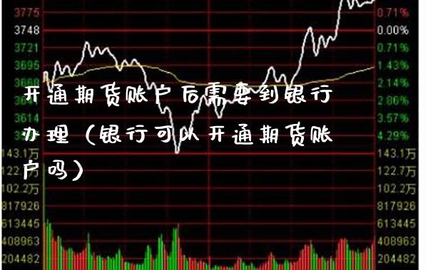 开通期货账户后需要到银行办理（银行可以开通期货账户吗）_https://www.londai.com_期货投资_第1张