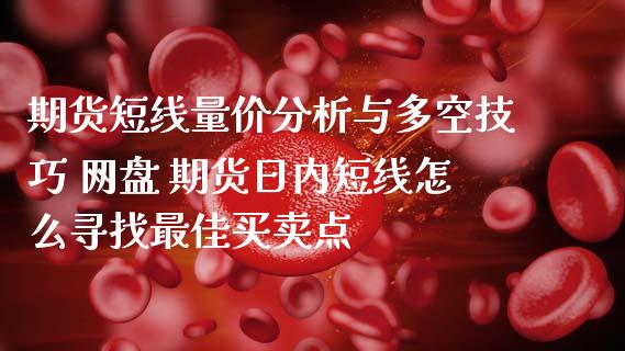 期货短线量价分析与多空技巧 网盘 期货日内短线怎么寻找最佳买卖点_https://www.londai.com_期货投资_第1张