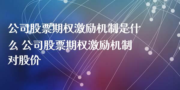 公司股票期权激励机制是什么 公司股票期权激励机制对股价_https://www.londai.com_股票投资_第1张