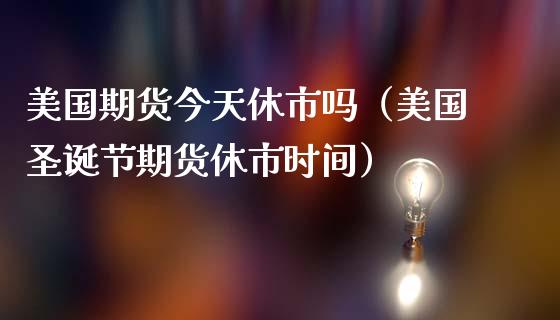 美国期货今天休市吗（美国圣诞节期货休市时间）_https://www.londai.com_期货投资_第1张