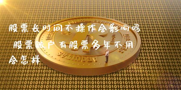 股票长时间不操作会影响吗 股票账户有股票多年不用会怎样_https://www.londai.com_股票投资_第1张