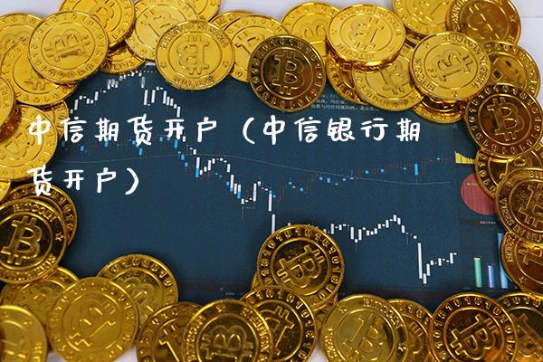 中信期货开户（中信银行期货开户）_https://www.londai.com_期货投资_第1张