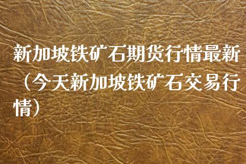 新加坡铁矿石期货行情最新（今天新加坡铁矿石交易行情）_https://www.londai.com_期货投资_第1张