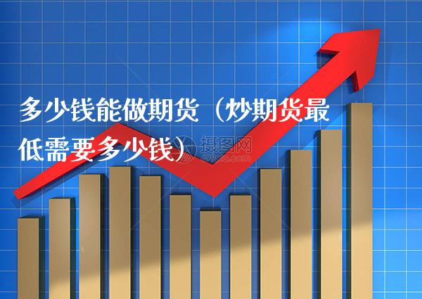 多少钱能做期货（炒期货最低需要多少钱）_https://www.londai.com_期货投资_第1张