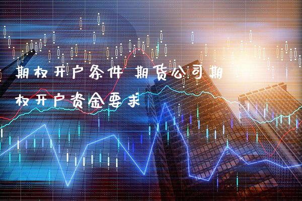 期权开户条件 期货公司期权开户资金要求_https://www.londai.com_期货投资_第1张