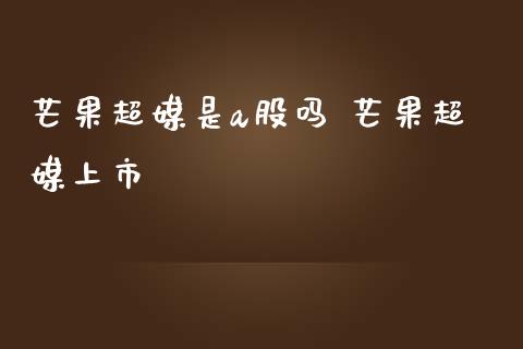 芒果超媒是a股吗 芒果超媒上市_https://www.londai.com_股票投资_第1张