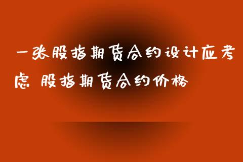 一张股指期货合约设计应考虑 股指期货合约价格_https://www.londai.com_期货投资_第1张