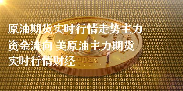 原油期货实时行情走势主力资金流向 美原油主力期货实时行情财经_https://www.londai.com_期货投资_第1张