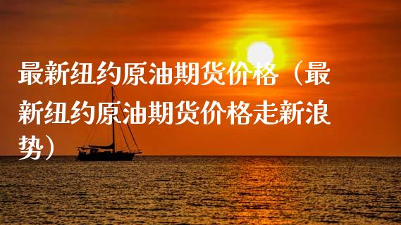 最新纽约原油期货价格（最新纽约原油期货价格走新浪势）_https://www.londai.com_期货投资_第1张