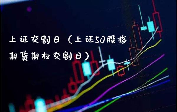 上证交割日（上证50股指期货期权交割日）_https://www.londai.com_期货投资_第1张