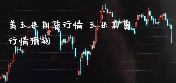 美玉米期货行情 玉米期货行情预测_https://www.londai.com_期货投资_第1张