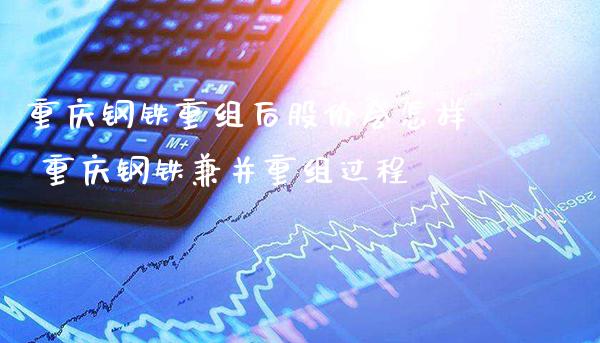 重庆钢铁重组后股价会怎样 重庆钢铁兼并重组过程_https://www.londai.com_股票投资_第1张