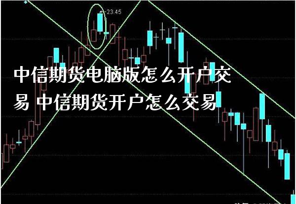 中信期货电脑版怎么开户交易 中信期货开户怎么交易_https://www.londai.com_期货投资_第1张