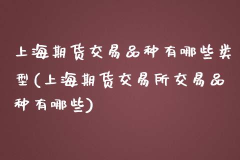 上海期货交易品种有哪些类型(上海期货交易所交易品种有哪些)_https://www.londai.com_期货投资_第1张