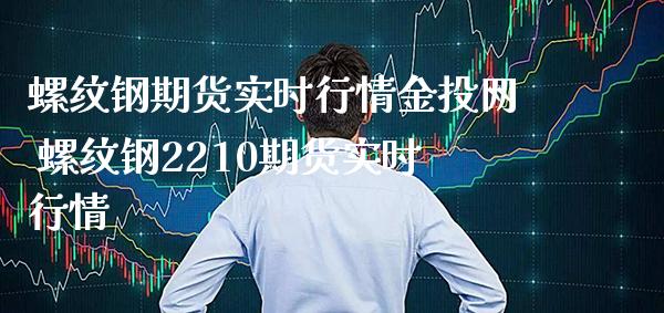 螺纹钢期货实时行情金投网 螺纹钢2210期货实时行情_https://www.londai.com_期货投资_第1张