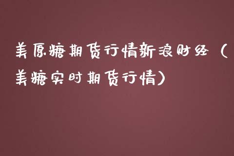 美原糖期货行情新浪财经（美糖实时期货行情）_https://www.londai.com_期货投资_第1张