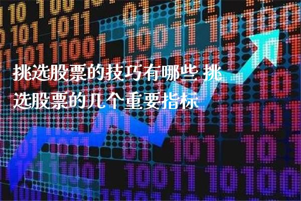 挑选股票的技巧有哪些 挑选股票的几个重要指标_https://www.londai.com_股票投资_第1张