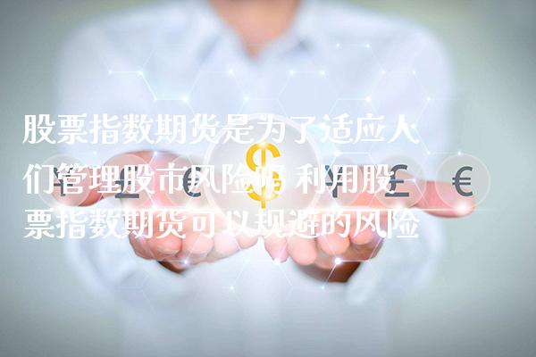 股票指数期货是为了适应人们管理股市风险吗 利用股票指数期货可以规避的风险_https://www.londai.com_期货投资_第1张