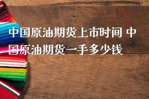 中国原油期货上市时间 中国原油期货一手多少钱_https://www.londai.com_期货投资_第1张