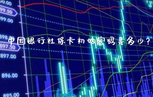 中国银行社保卡初始密码是多少?_https://www.londai.com_保险理财_第1张