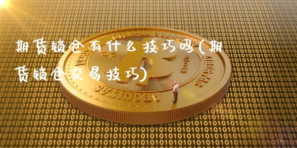 期货锁仓有什么技巧吗(期货锁仓交易技巧)_https://www.londai.com_期货投资_第1张