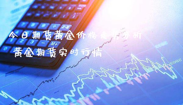 今日期货黄金价格走势分析 黄金期货实时行情_https://www.londai.com_期货投资_第1张