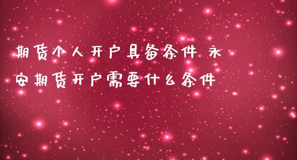 期货个人开户具备条件 永安期货开户需要什么条件_https://www.londai.com_期货投资_第1张