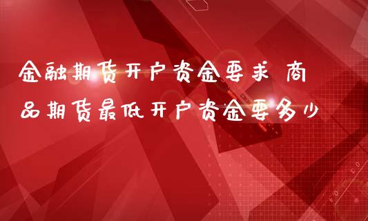 金融期货开户资金要求 商品期货最低开户资金要多少_https://www.londai.com_期货投资_第1张