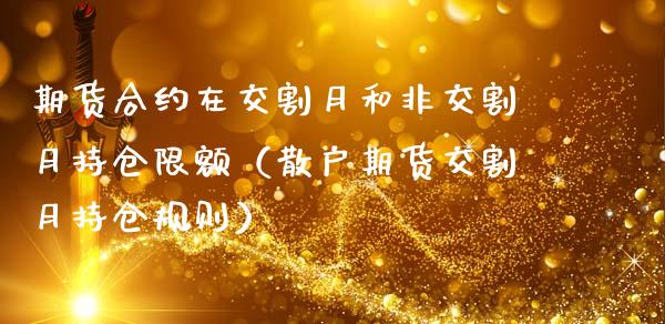 期货合约在交割月和非交割月持仓限额（散户期货交割月持仓规则）_https://www.londai.com_期货投资_第1张