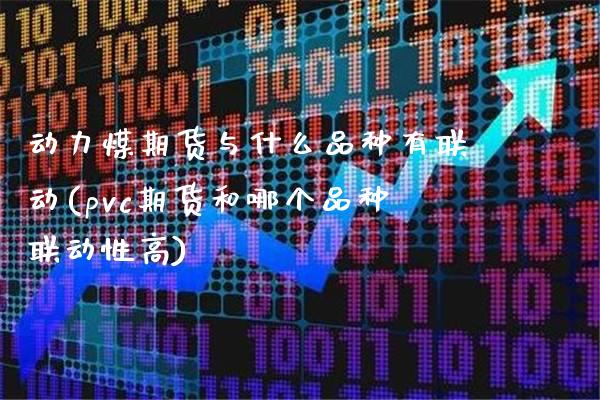 动力煤期货与什么品种有联动(pvc期货和哪个品种联动性高)_https://www.londai.com_期货投资_第1张