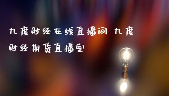 九度财经在线直播间 九度财经期货直播室_https://www.londai.com_期货投资_第1张