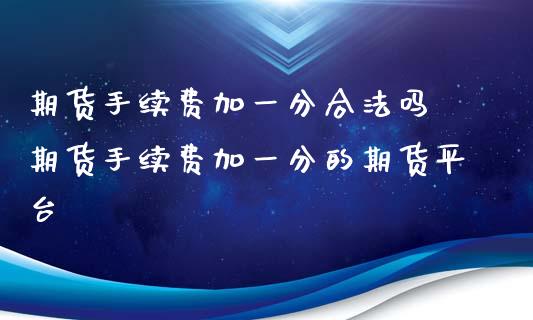 期货手续费加一分合法吗 期货手续费加一分的期货平台_https://www.londai.com_期货投资_第1张