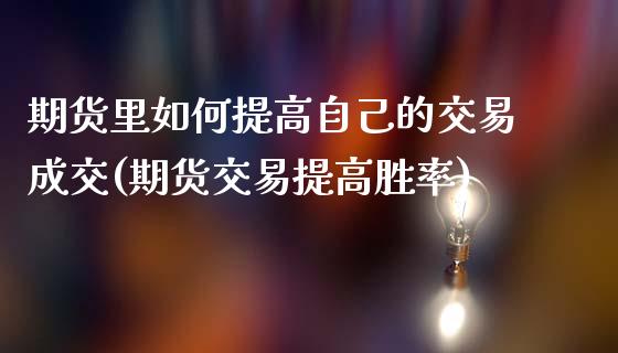 期货里如何提高自己的交易成交(期货交易提高胜率)_https://www.londai.com_期货投资_第1张