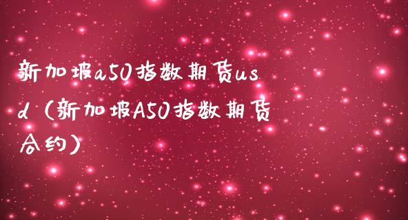 新加坡a50指数期货usd（新加坡A50指数期货合约）_https://www.londai.com_期货投资_第1张