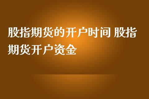 股指期货的开户时间 股指期货开户资金_https://www.londai.com_期货投资_第1张