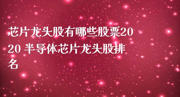 芯片龙头股有哪些股票2020 半导体芯片龙头股排名_https://www.londai.com_股票投资_第1张