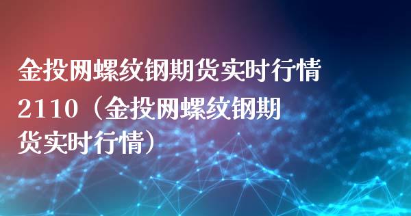 金投网螺纹钢期货实时行情2110（金投网螺纹钢期货实时行情）_https://www.londai.com_期货投资_第1张