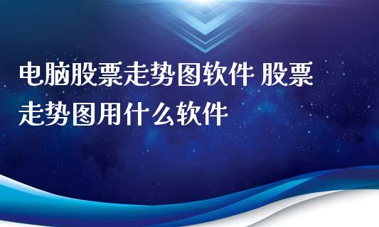 电脑股票走势图软件 股票走势图用什么软件_https://www.londai.com_股票投资_第1张