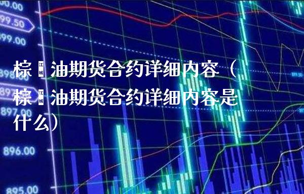 棕榈油期货合约详细内容（棕榈油期货合约详细内容是什么）_https://www.londai.com_期货投资_第1张