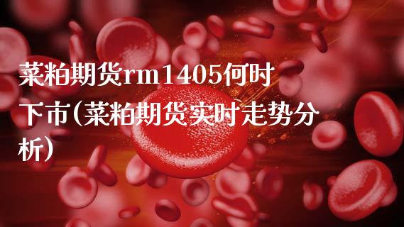 菜粕期货rm1405何时下市(菜粕期货实时走势分析)_https://www.londai.com_期货投资_第1张