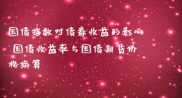 国债指数对债券收益的影响 国债收益率与国债期货价格换算_https://www.londai.com_期货投资_第1张