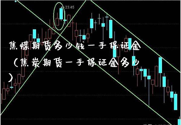 焦煤期货多少钱一手保证金（焦炭期货一手保证金多少）_https://www.londai.com_期货投资_第1张