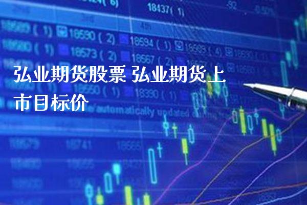 弘业期货股票 弘业期货上市目标价_https://www.londai.com_期货投资_第1张