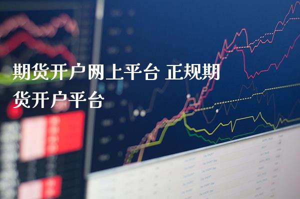 期货开户网上平台 正规期货开户平台_https://www.londai.com_期货投资_第1张