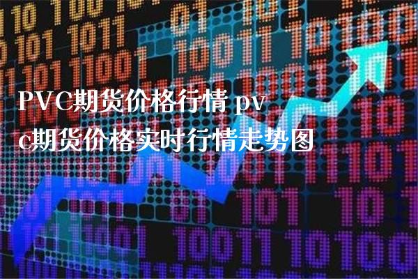 PVC期货价格行情 pvc期货价格实时行情走势图_https://www.londai.com_期货投资_第1张