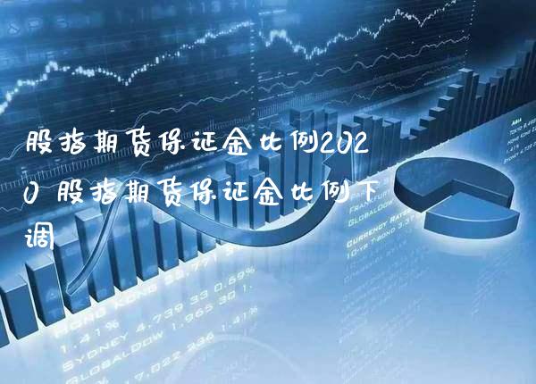 股指期货保证金比例2020 股指期货保证金比例下调_https://www.londai.com_期货投资_第1张