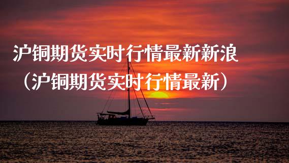 沪铜期货实时行情最新新浪（沪铜期货实时行情最新）_https://www.londai.com_期货投资_第1张